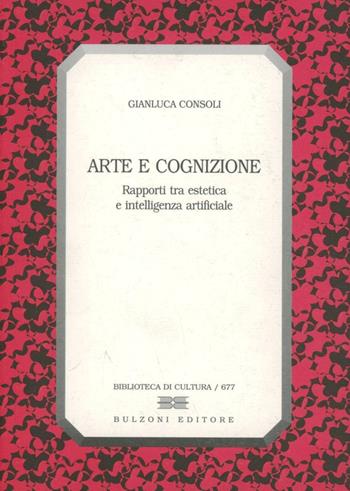 Arte e cognizione. Rapporti tra estetica e intelligenza artificiale - Gianluca Consoli - Libro Bulzoni 2006, Biblioteca di cultura | Libraccio.it