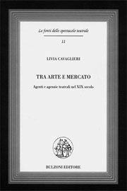 Tra arte e mercato. Agenti e agenzie teatrali nel XIX secolo - Livia Cavaglieri - Libro Bulzoni 2006, Le fonti dello spettacolo teatrale | Libraccio.it