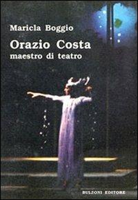 Orazio Costa. Maestro di teatro - Maricla Boggio - Libro Bulzoni 2007, La fenice dei teatri | Libraccio.it