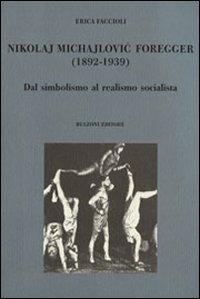 Nikolaj Michajlovic Foregger (1892-1939). Dal simbolismo al realismo socialista - Erica Faccioli - Libro Bulzoni 2007, Culture teatrali | Libraccio.it