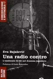 Una radio contro. L'emittente B/92 nel dramma jugoslavo (1989-2006) - Eva Bajasevic - Libro Bulzoni 2007, Comunicazione e spettacolo | Libraccio.it