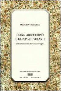 Diana, Arlecchino e gli spiriti volanti. Dallo sciamanesimo alla «caccia selvaggia» - Emanuela Chiavarelli - Libro Bulzoni 2007, Biblioteca di cultura | Libraccio.it