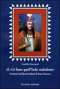 «E s'ei fosse quell'indio maledetto». Esotismi nei libretti italiani di fonte francese - Camillo Faverzani - Libro Bulzoni 2007, Euro-ispanica | Libraccio.it