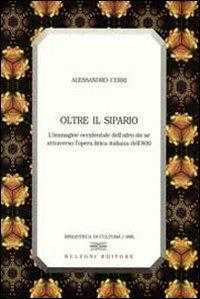 Oltre il sipario. L'immagine occidentale dell'altro da sé attraverso l'opera lirica italiana dell'800 - Alessandro Cerri - Libro Bulzoni 2008, Biblioteca di cultura | Libraccio.it