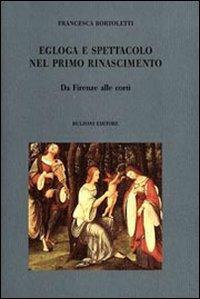 Egloga e spettacolo nel primo Rinascimento. Da Firenze alle corti - Francesca Bortoletti - Libro Bulzoni 2008, Culture teatrali | Libraccio.it