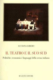 Il teatro e il suo Sud. Politiche, economia e linguaggi della scena italiana - Luciana Libero - Libro Bulzoni 2008, Biblioteca teatrale | Libraccio.it