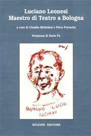 Luciano Leonesi. Maestro di teatro a Bologna  - Libro Bulzoni 2008, Miscellanea teatrale | Libraccio.it