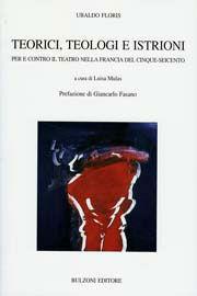 Teorici, teologi e istrioni. Per e contro il teatro nella Francia del Cinque-Seicento - Ubaldo Floris - Libro Bulzoni 2008, Univ. Cagliari | Libraccio.it