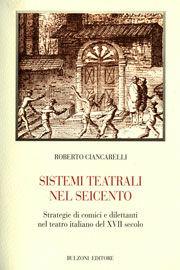 Sistemi teatrali nel Seicento. Strategie di comici e dilettanti nel teatro italiano del XVII secolo - Roberto Ciancarelli - Libro Bulzoni 2008, Biblioteca teatrale | Libraccio.it