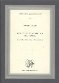 Per una nuova estetica del teatro. L'Arcadia di Gravina e Crescimbeni - Camilla Guaita - Libro Bulzoni 2009, Le fonti dello spettacolo teatrale | Libraccio.it