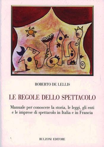 Le regole dello spettacolo. Manuale per conoscere la storia, le leggi, gli enti e le imprese di spettacolo in Italia e in Francia - Roberto De Lellis - Libro Bulzoni 2009, Biblioteca teatrale | Libraccio.it