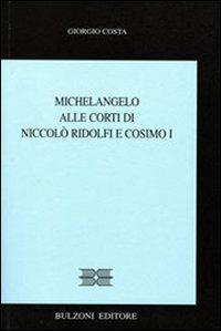 Michelangelo alle corti di Niccolò Ridolfi e Cosimo I - Giorgio Costa - Libro Bulzoni 2009, I quattro continenti | Libraccio.it