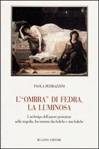 L' «ombra» di Fedra, la luminosa. L'archetipo dell'amore-proiezione nella tragedia, fra tensioni dia-boliche e sim-boliche - Paola Pedrazzini - Libro Bulzoni 2010, Biblioteca teatrale | Libraccio.it