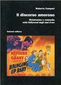 Il discorso amoroso. Melodramma e commedia nella Hollywood degli anni d'oro - Roberto Campari - Libro Bulzoni 2010, Cinema/Studio | Libraccio.it