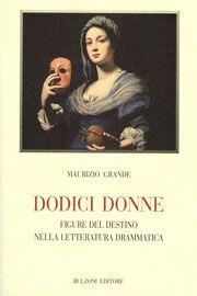 Dodice donne. Figure e destino nella letteratura drammatica - Maurizio Grande - Libro Bulzoni 2010, Biblioteca teatrale | Libraccio.it
