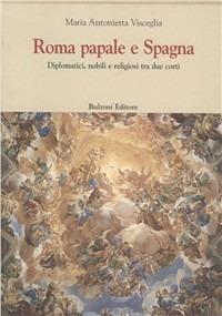 Roma papale e Spagna. Diplomatici, nobili e religiosi tra due corti - Maria Antonietta Visceglia - Libro Bulzoni 2010, Europa delle corti | Libraccio.it