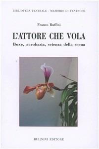 L' attore che vola. Boxe, acrobazia, scienza della scena - Franco Ruffini - Libro Bulzoni 2010, Biblioteca teatrale | Libraccio.it