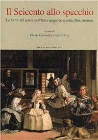 Il Seicento allo specchio. Le forme del potere nell'Italia spagnola: uomini, libri, strutture  - Libro Bulzoni 2011, Quaderni di Cheiron | Libraccio.it