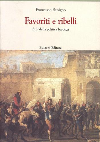 Favoriti e ribelli. Stili della politica barocca - Francesco Benigno - Libro Bulzoni 2011, Europa delle corti | Libraccio.it