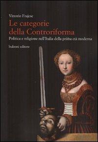 Le categorie della Controriforma. Politica e religione nell'Italia della prima età moderna  - Libro Bulzoni 2011 | Libraccio.it