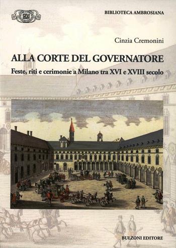 Alla corte del governatore. Feste, riti e cerimonie a Milano tra XVI e XVIII secolo - Cinzia Cremonini - Libro Bulzoni 2012, Biblioteca ambrosiana. Fonti e studi | Libraccio.it