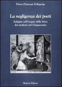 La negligenza dei poeti. Indagini sull'esegesi della lirica dei moderni nel cinquecento - Pietro Petteruti Pellegrino - Libro Bulzoni 2013, Studi (e testi) italiani | Libraccio.it