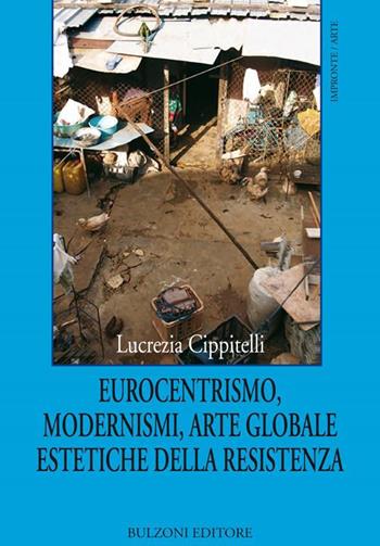 Eurocentrismo, modernismi, arte globale, estetiche della resistenza - Lucrezia Cippitelli - Libro Bulzoni 2013, Impronte. Arte | Libraccio.it