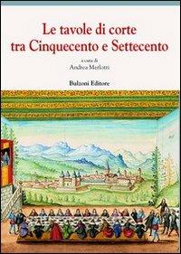 Le tavole di corte tra Cinquecento e Settecento  - Libro Bulzoni 2013, Europa delle corti | Libraccio.it