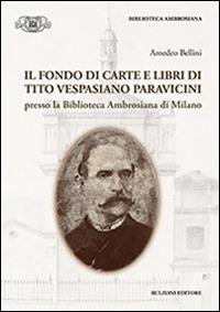 Il fondo di carte e libri di Tito Vespasiano Paravicini presso la biblioteca Ambrosiana di Milano - Amedeo Bellini - Libro Bulzoni 2014, Accademia ambrosiana. Fonti e studi | Libraccio.it