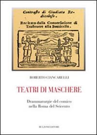 Teatri di maschere. Drammaturgie del comico nella Roma del Seicento - Roberto Ciancarelli - Libro Bulzoni 2019, Biblioteca teatrale | Libraccio.it