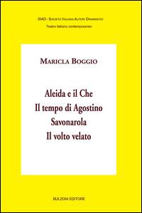 Aleida e il Che-Il tempo di Agostino-Savonarola-Il volto velato - Maricla Boggio - Libro Bulzoni 2015, SIAD. Teatro italiano contemporaneo | Libraccio.it