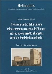 Trieste da centro della cultura mitteleuropea a crocevia dell'Europa nel suo nuovo assetto allargato: culture e tradizioni a confronto. Atti (26 ottobre 2006)  - Libro Edizioni Goliardiche 2007 | Libraccio.it