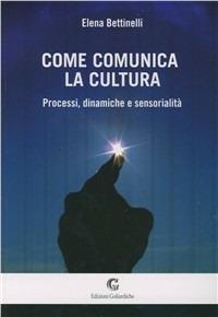Come comunica la cultura - Elena Bettinelli - Libro Edizioni Goliardiche 2010 | Libraccio.it