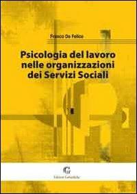 Psicologia del lavoro nelle organizzazioni dei servizi sociali - Franco De Felice - Libro Edizioni Goliardiche 2012 | Libraccio.it