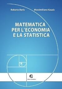 Matematica per l'economia e la statistica - Roberto Daris, Massimiliano Kaucic - Libro Edizioni Goliardiche 2014 | Libraccio.it