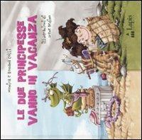 Le due principesse vanno in vacanza - Monica Colli, Rossana Colli, Irene Bedino - Libro Lapis 2008, I due per due | Libraccio.it