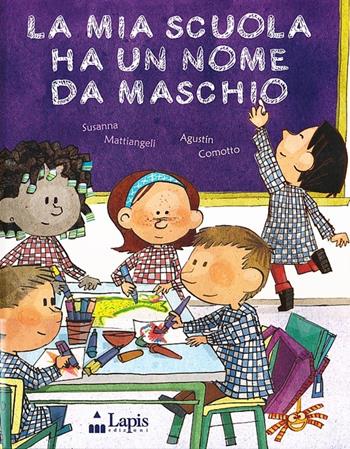 La mia scuola ha un nome da maschio. Ediz. illustrata - Susanna Mattiangeli, Augustín Comotto - Libro Lapis 2013, I lapislazzuli | Libraccio.it