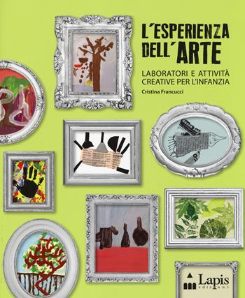 L' esperienza dell'arte. Laboratori e attività creative per l'infanzia - Cristina Francucci - Libro Lapis 2014, Strumenti per operatori | Libraccio.it