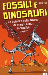 Fossili e dinosauri. La scienza sulle tracce di draghi e altri incredibili mostri