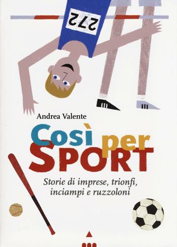 Così per sport. Storie di imprese, trionfi, inciampi e ruzzoloni - Andrea Valente - Libro Lapis 2016 | Libraccio.it