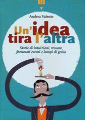 Un' idea tira l'altra. Storie di intuizioni, trovate, fortunati eventi e lampi di genio. Ediz. a colori