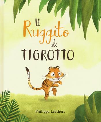 Il ruggito di Tigrotto. Ediz. a colori - Philippa Leathers - Libro Lapis 2018 | Libraccio.it