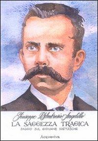 La saggezza tragica. Saggio sul giovane Nietzsche - Giuseppe D'Ambrosio Angelillo - Libro Acquaviva 2009, Tascabili | Libraccio.it