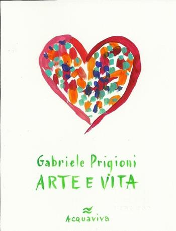 Arte e vita - Gabriele Prigioni - Libro Acquaviva 2013, Tascabili | Libraccio.it