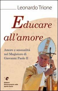 Educare all'amore. Amore e sessualità nel magistero di Giovanni Paolo II - Leonardo Trione - Libro Servizi RnS 2011 | Libraccio.it