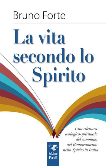 La vita secondo lo spirito. Una rilettura teologico-spirituale del Rinnovamento nello Spirito Santo in Italia - Bruno Forte - Libro Servizi RnS 2017 | Libraccio.it