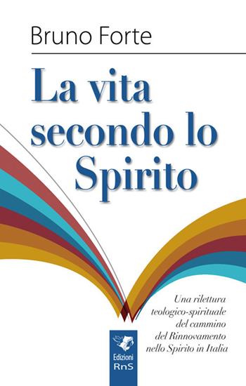 La vita secondo lo spirito. Una rilettura teologico-spirituale del Rinnovamento nello Spirito Santo in Italia - Bruno Forte - Libro Edizioni RnS 2017 | Libraccio.it