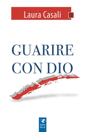 Guarire con Dio - Laura Casali - Libro Edizioni RnS 2018 | Libraccio.it
