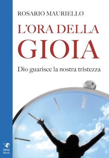 L'ora della gioia. Dio guarisce la nostra tristezza - Rosario Mauriello - Libro Edizioni RnS 2019 | Libraccio.it