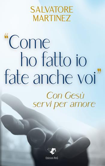 «Come ho fatto io fate anche voi». Con Gesù servi per amore - Salvatore Martinez - Libro Edizioni RnS 2023 | Libraccio.it